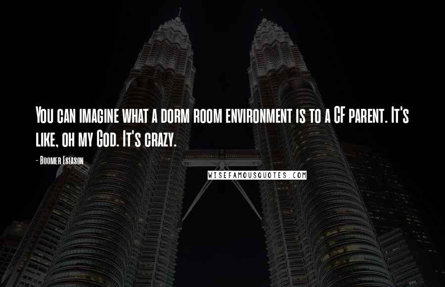 Boomer Esiason quotes: You can imagine what a dorm room environment is to a CF parent. It's like, oh my God. It's crazy.