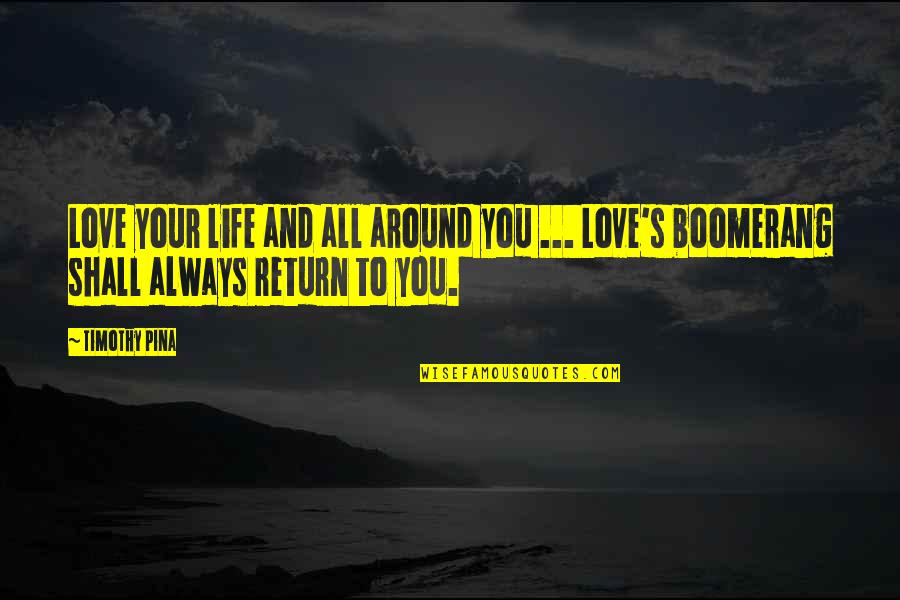 Boomerang Love Quotes By Timothy Pina: Love your life and all around you ...