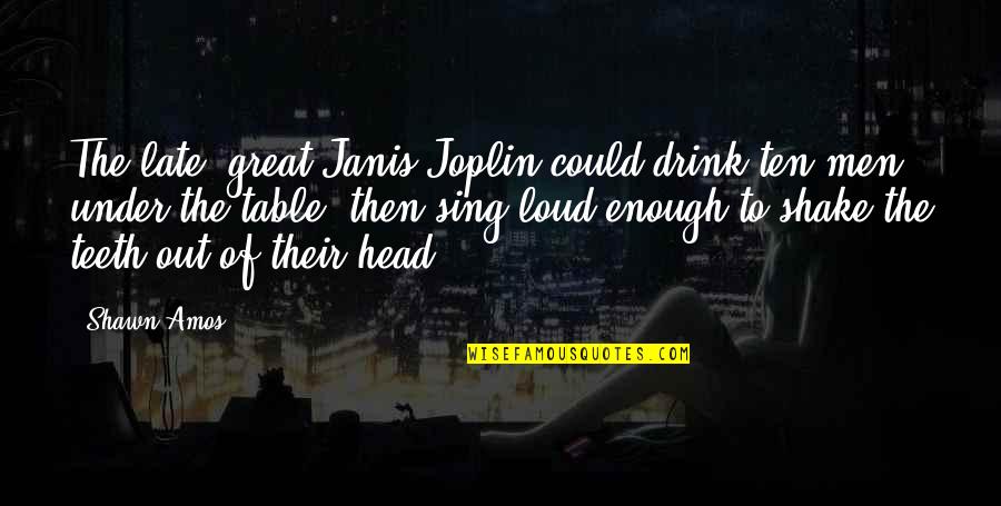 Boomerang Video Quotes By Shawn Amos: The late, great Janis Joplin could drink ten Boomerang Video Quotes By Shawn Amos: The late, great Janis Joplin could drink ten