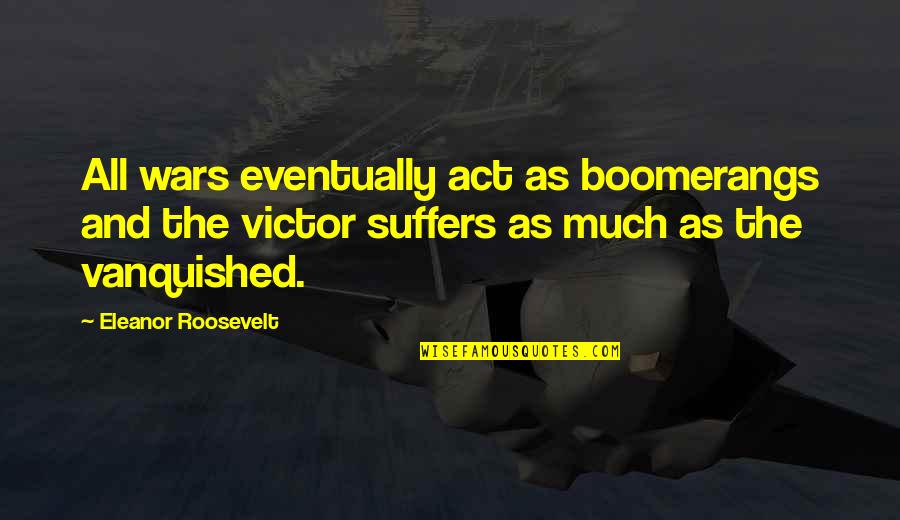 Boomerangs Quotes By Eleanor Roosevelt: All wars eventually act as boomerangs and the Boomerangs Quotes By Eleanor Roosevelt: All wars eventually act as boomerangs and the