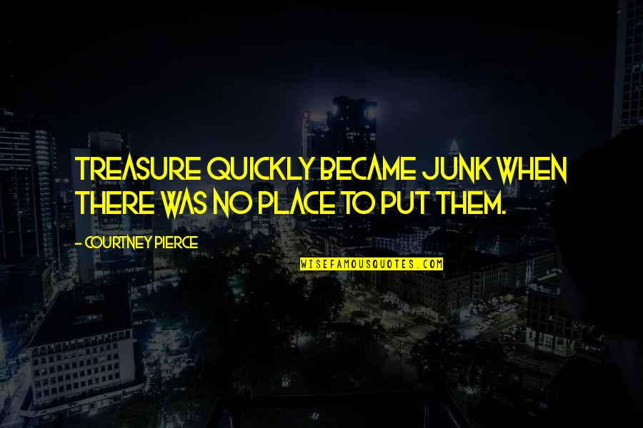 Boomers Quotes By Courtney Pierce: Treasure quickly became junk when there was no Boomers Quotes By Courtney Pierce: Treasure quickly became junk when there was no