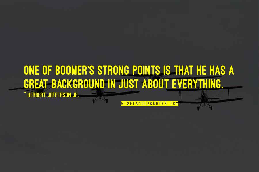 Boomers Quotes By Herbert Jefferson Jr.: One of Boomer's strong points is that he