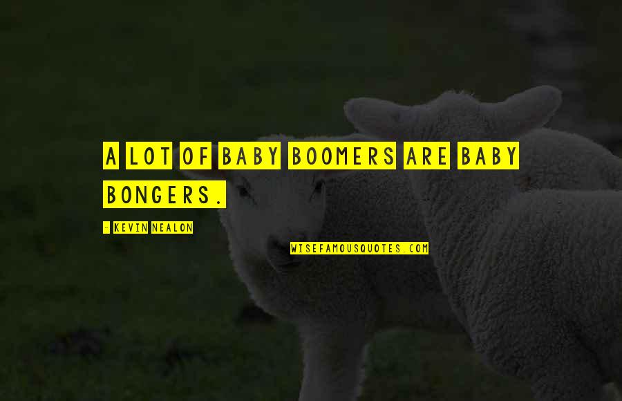 Boomers Quotes By Kevin Nealon: A lot of baby boomers are baby bongers. Boomers Quotes By Kevin Nealon: A lot of baby boomers are baby bongers.