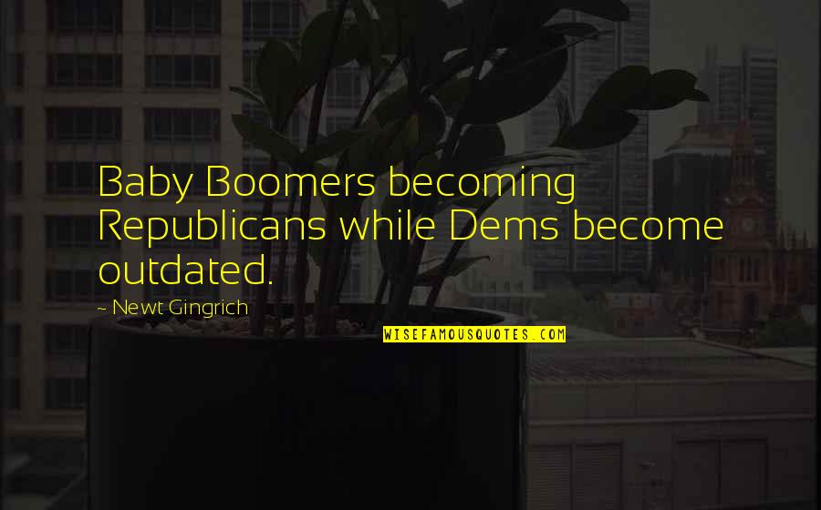 Boomers Quotes By Newt Gingrich: Baby Boomers becoming Republicans while Dems become outdated.