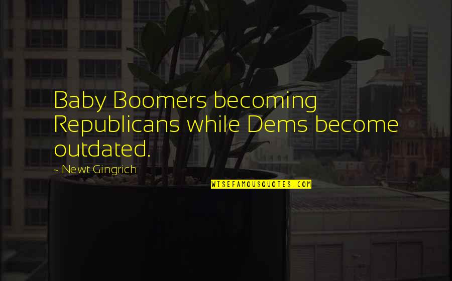 Boomers Quotes By Newt Gingrich: Baby Boomers becoming Republicans while Dems become outdated. Boomers Quotes By Newt Gingrich: Baby Boomers becoming Republicans while Dems become outdated.