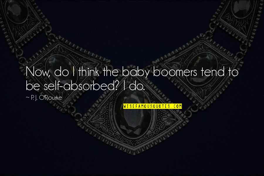 Boomers Quotes By P. J. O'Rourke: Now, do I think the baby boomers tend Boomers Quotes By P. J. O'Rourke: Now, do I think the baby boomers tend