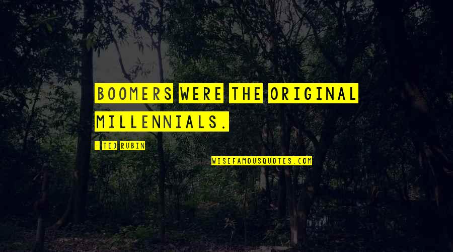Boomers Quotes By Ted Rubin: Boomers were the original Millennials. Boomers Quotes By Ted Rubin: Boomers were the original Millennials.