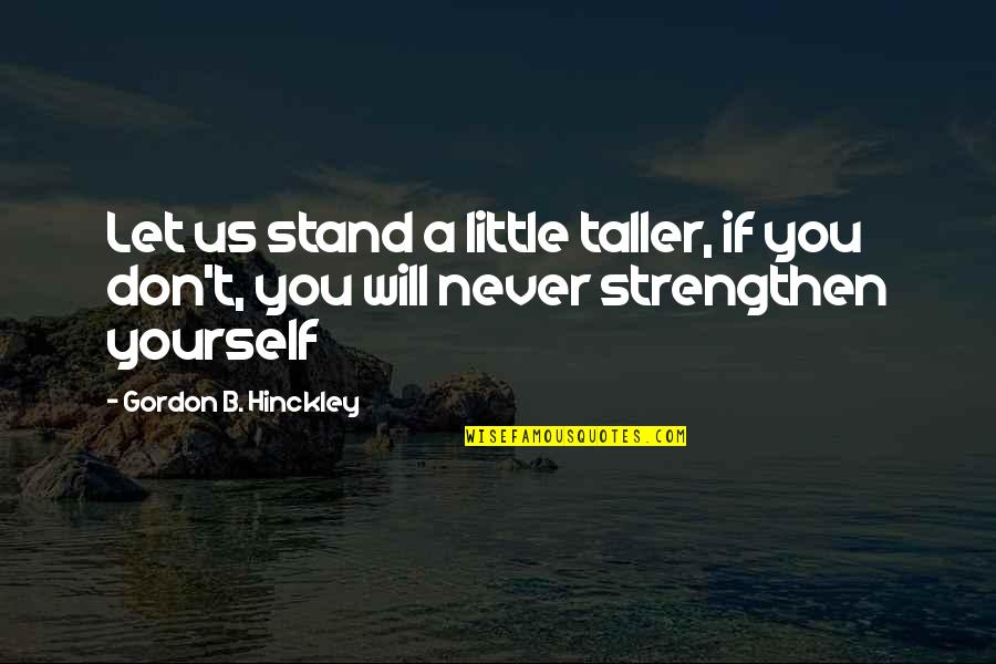 Boomershine Arrest Quotes By Gordon B. Hinckley: Let us stand a little taller, if you
