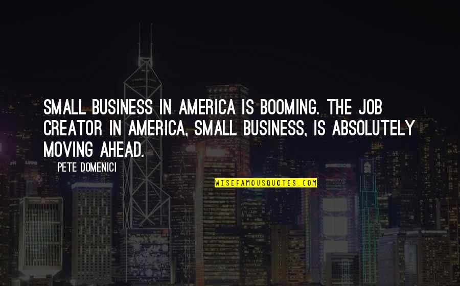 Booming Quotes By Pete Domenici: Small business in America is booming. The job