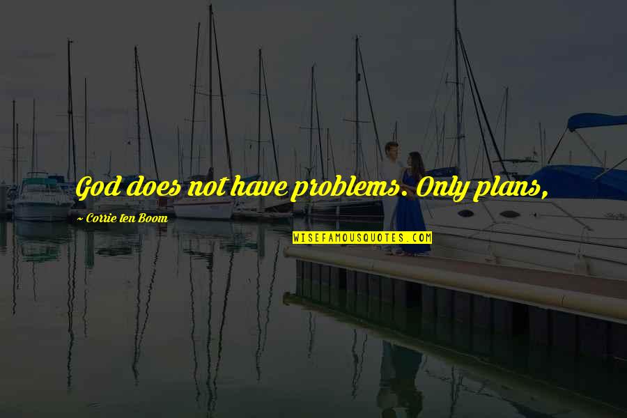 Boom's Quotes By Corrie Ten Boom: God does not have problems. Only plans,