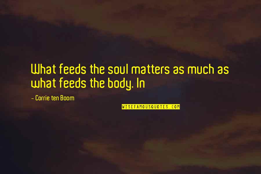 Boom's Quotes By Corrie Ten Boom: What feeds the soul matters as much as