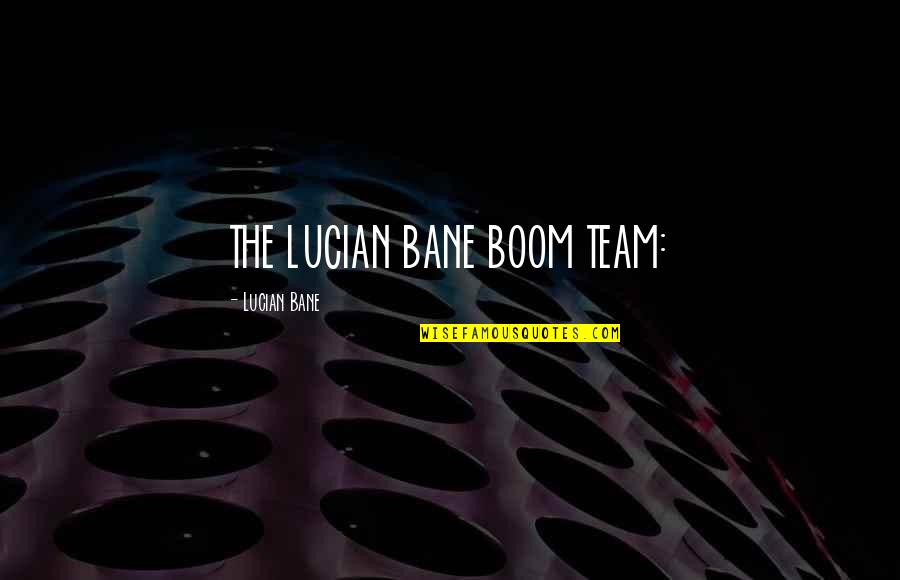 Boom's Quotes By Lucian Bane: THE LUCIAN BANE BOOM TEAM: