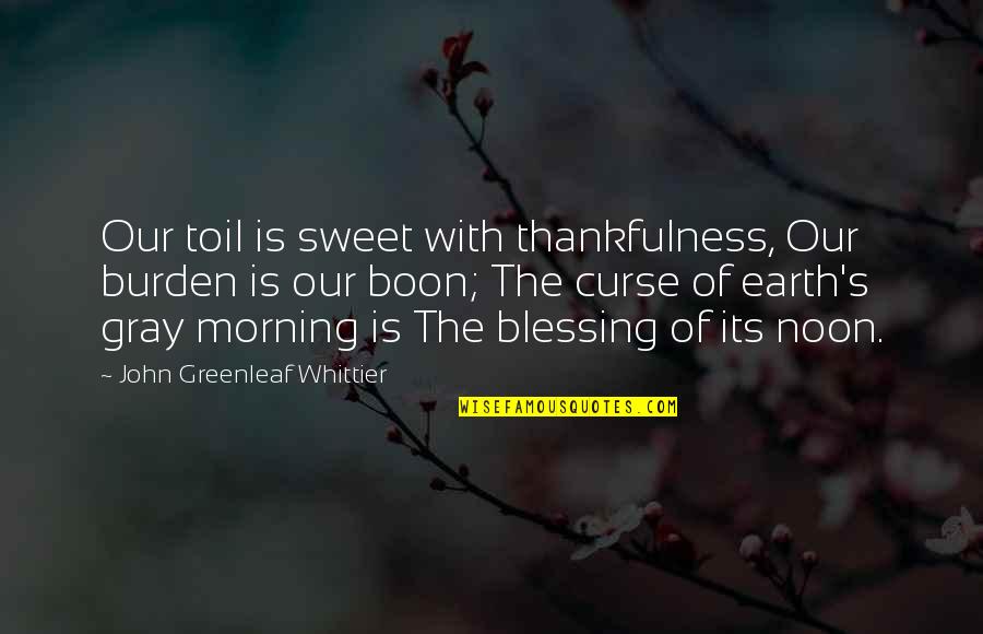 Boon Quotes By John Greenleaf Whittier: Our toil is sweet with thankfulness, Our burden