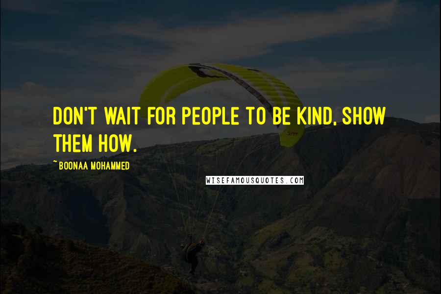 Boonaa Mohammed quotes: Don't wait for people to be kind, show them how.