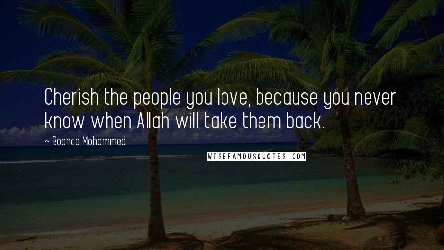 Boonaa Mohammed quotes: Cherish the people you love, because you never know when Allah will take them back.