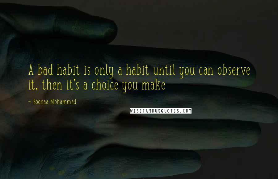 Boonaa Mohammed quotes: A bad habit is only a habit until you can observe it, then it's a choice you make