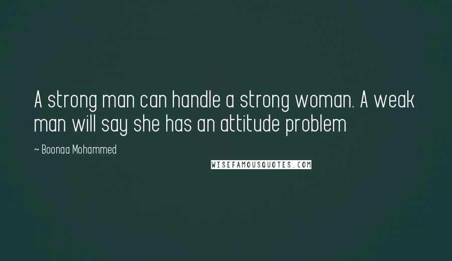 Boonaa Mohammed quotes: A strong man can handle a strong woman. A weak man will say she has an attitude problem