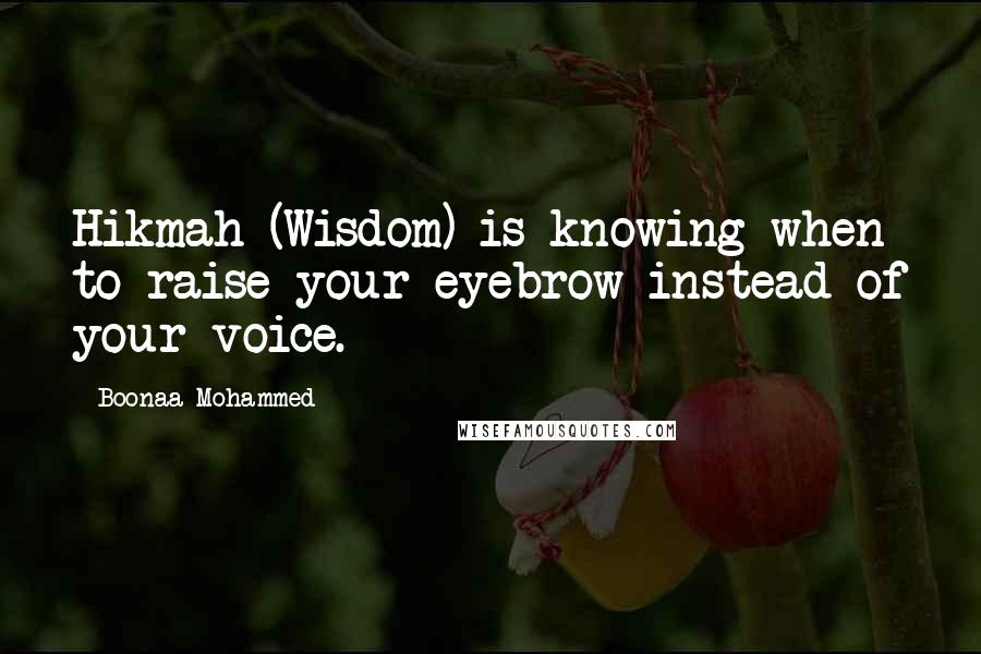 Boonaa Mohammed quotes: Hikmah (Wisdom) is knowing when to raise your eyebrow instead of your voice.