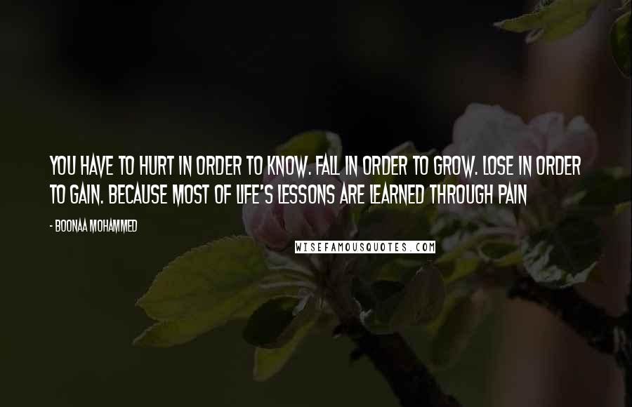 Boonaa Mohammed quotes: You have to hurt in order to know. Fall in order to grow. Lose in order to gain. Because most of life's lessons are learned through pain