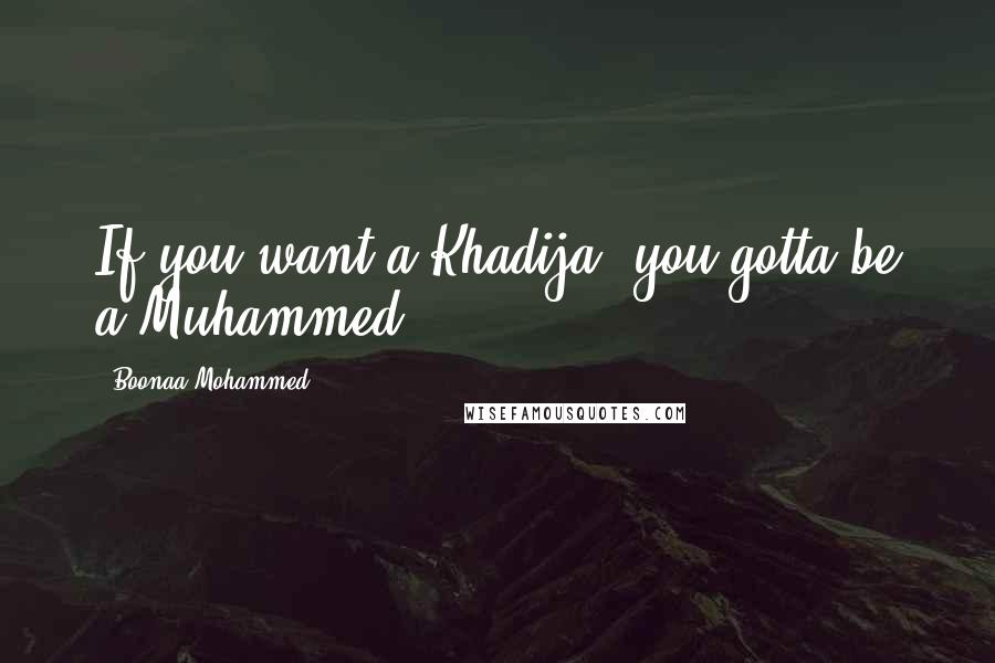 Boonaa Mohammed quotes: If you want a Khadija, you gotta be a Muhammed