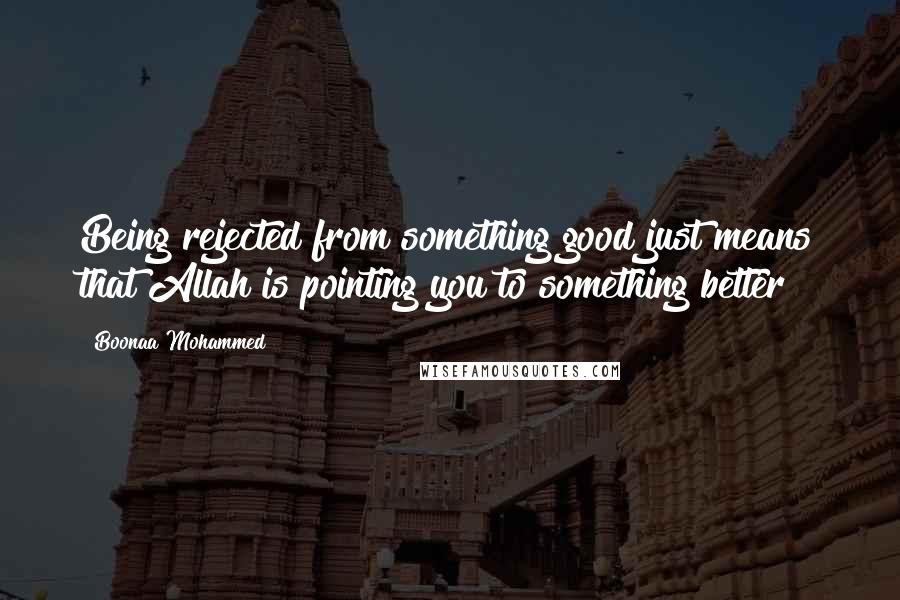 Boonaa Mohammed quotes: Being rejected from something good just means that Allah is pointing you to something better