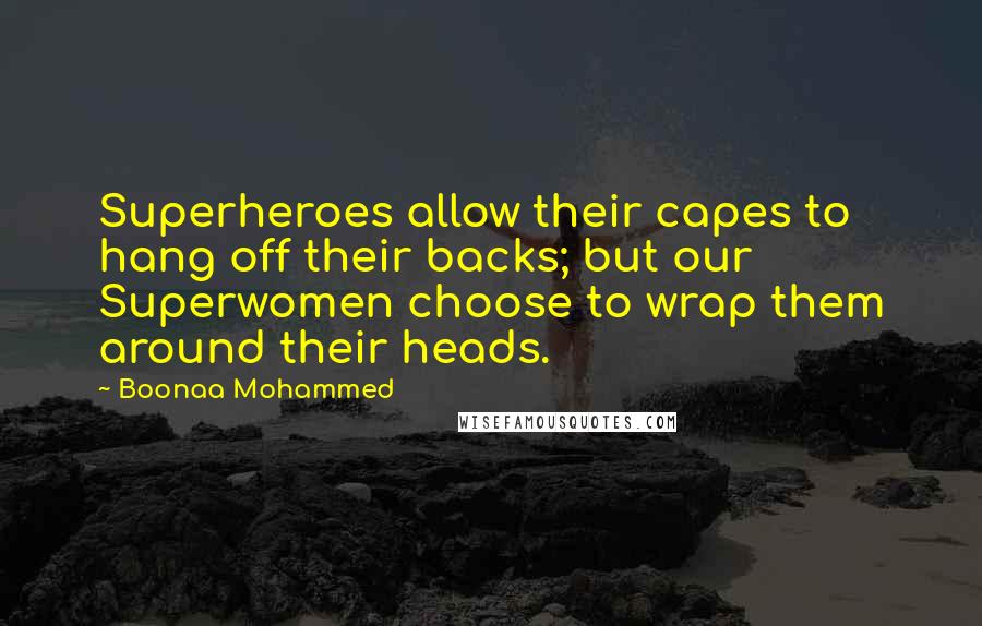 Boonaa Mohammed quotes: Superheroes allow their capes to hang off their backs; but our Superwomen choose to wrap them around their heads.