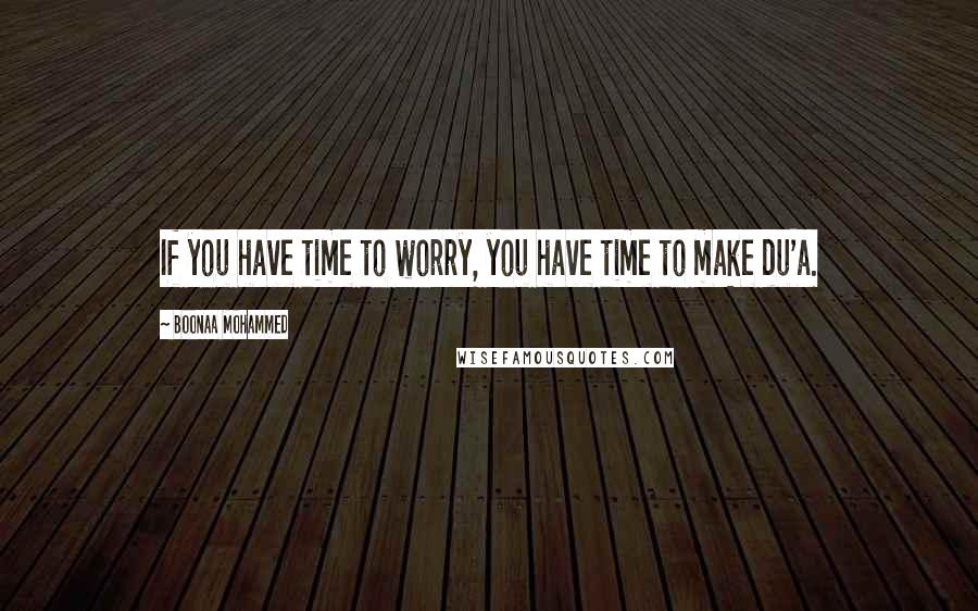 Boonaa Mohammed quotes: If you have time to worry, you have time to make du'a.