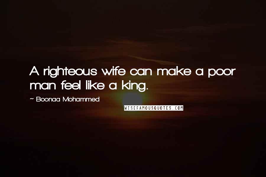 Boonaa Mohammed quotes: A righteous wife can make a poor man feel like a king.