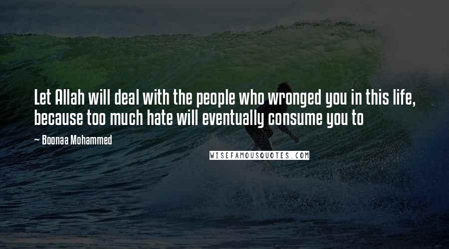 Boonaa Mohammed quotes: Let Allah will deal with the people who wronged you in this life, because too much hate will eventually consume you to