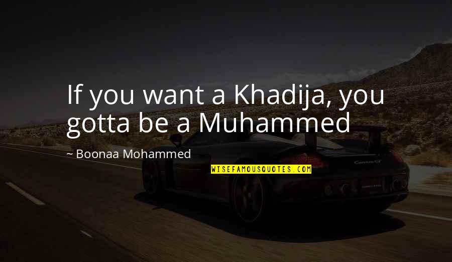 Boonaa Mohammed Quotes By Boonaa Mohammed: If you want a Khadija, you gotta be