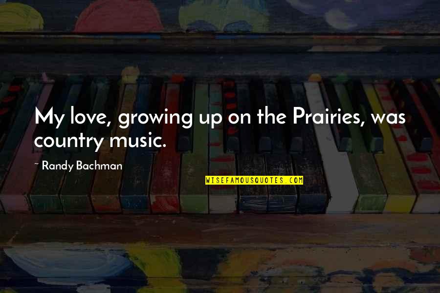 Boonchai Bhokayasupatt Quotes By Randy Bachman: My love, growing up on the Prairies, was Boonchai Bhokayasupatt Quotes By Randy Bachman: My love, growing up on the Prairies, was