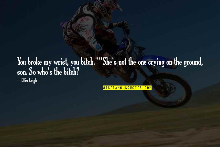 Boonchai Hangcharu Quotes By Ellis Leigh: You broke my wrist, you bitch.""She's not the Boonchai Hangcharu Quotes By Ellis Leigh: You broke my wrist, you bitch.""She's not the