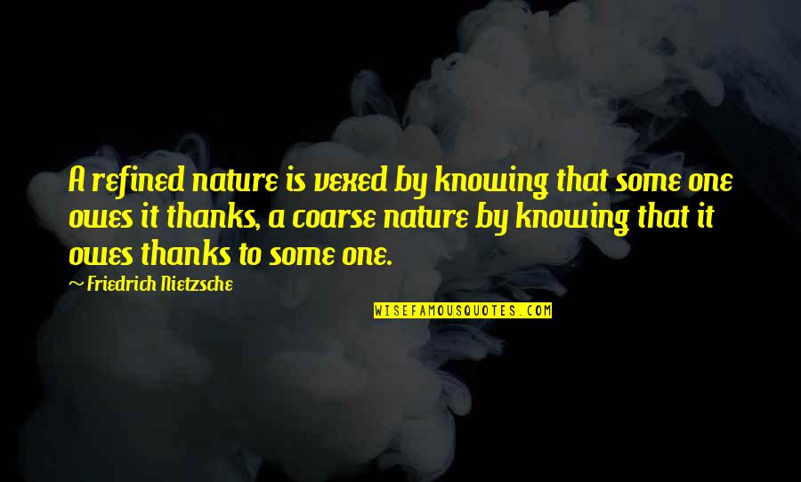 Boonchai Limchantra Quotes By Friedrich Nietzsche: A refined nature is vexed by knowing that Boonchai Limchantra Quotes By Friedrich Nietzsche: A refined nature is vexed by knowing that