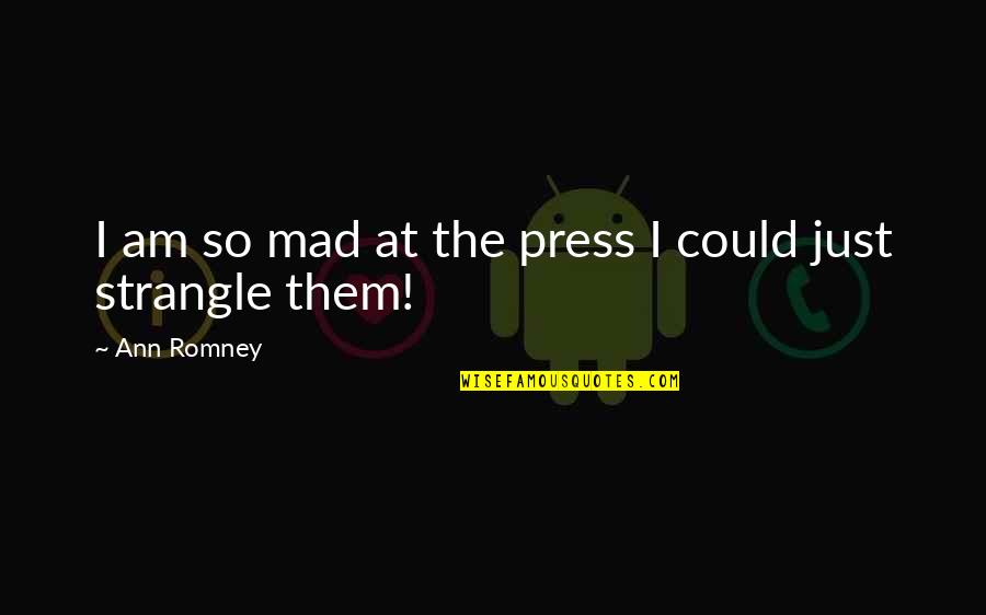 Boondock Saints Rope Quotes By Ann Romney: I am so mad at the press I