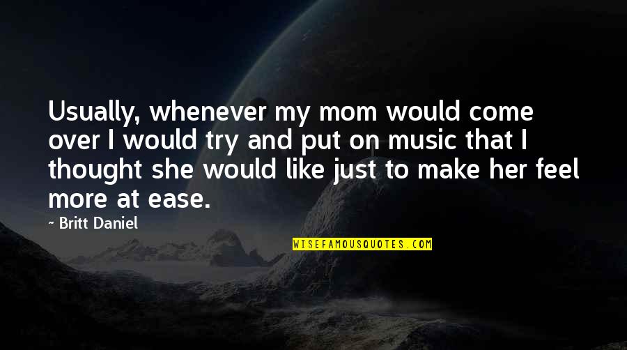 Boondoggling Quotes By Britt Daniel: Usually, whenever my mom would come over I Boondoggling Quotes By Britt Daniel: Usually, whenever my mom would come over I