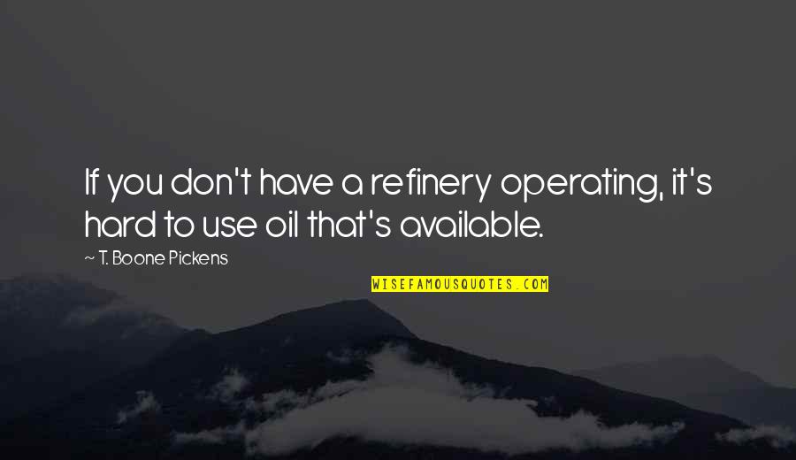 Boone Pickens Quotes By T. Boone Pickens: If you don't have a refinery operating, it's