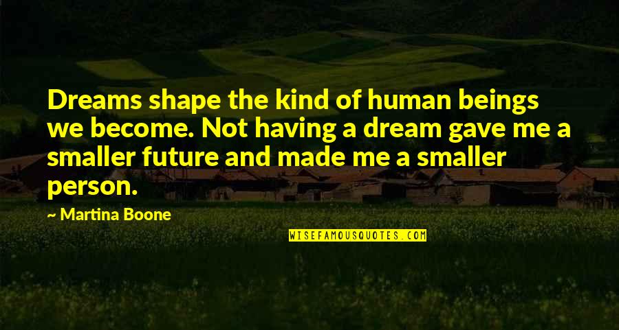 Boone Quotes By Martina Boone: Dreams shape the kind of human beings we