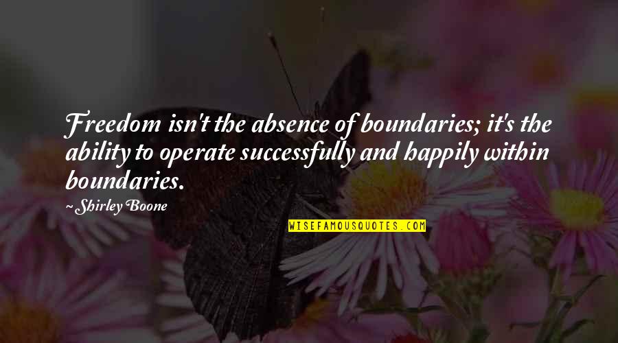 Boone Quotes By Shirley Boone: Freedom isn't the absence of boundaries; it's the