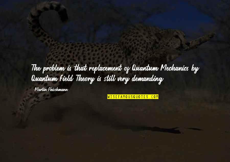 Boonesborough Quotes By Martin Fleischmann: The problem is that replacement of Quantum Mechanics