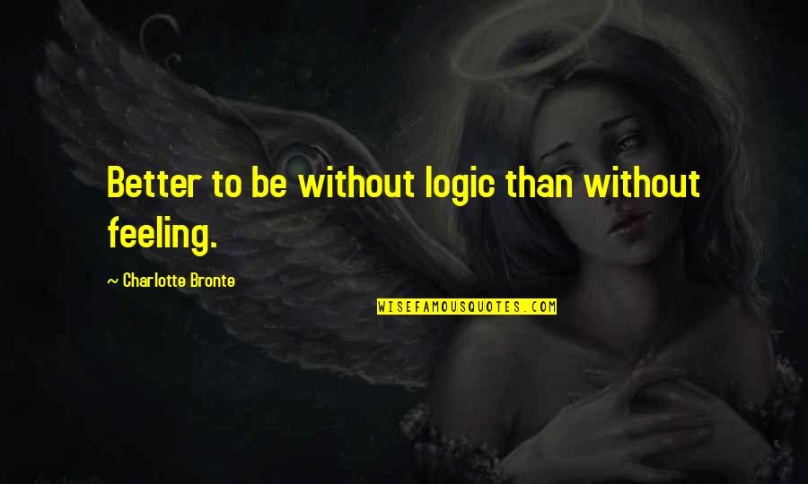 Boonmee Movie Quotes By Charlotte Bronte: Better to be without logic than without feeling. Boonmee Movie Quotes By Charlotte Bronte: Better to be without logic than without feeling.