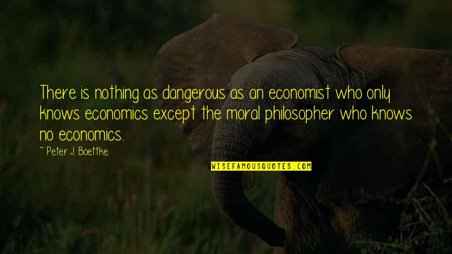 Boonsiri Somchit Quotes By Peter J. Boettke: There is nothing as dangerous as an economist Boonsiri Somchit Quotes By Peter J. Boettke: There is nothing as dangerous as an economist