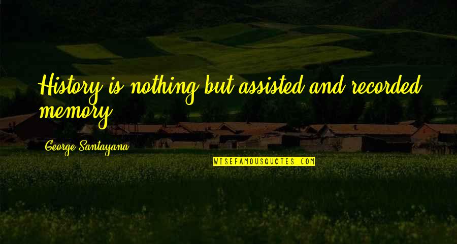 Boonsong Wiebusch Quotes By George Santayana: History is nothing but assisted and recorded memory
