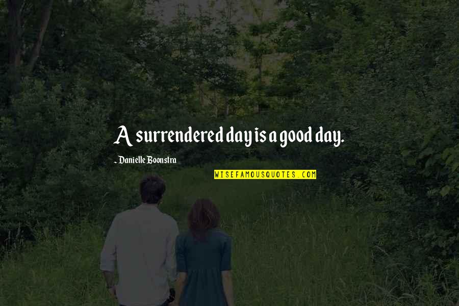 Boonstra Quotes By Danielle Boonstra: A surrendered day is a good day. Boonstra Quotes By Danielle Boonstra: A surrendered day is a good day.