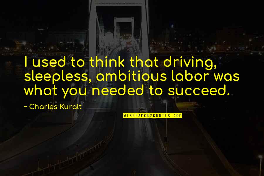 Boooooobies Quotes By Charles Kuralt: I used to think that driving, sleepless, ambitious