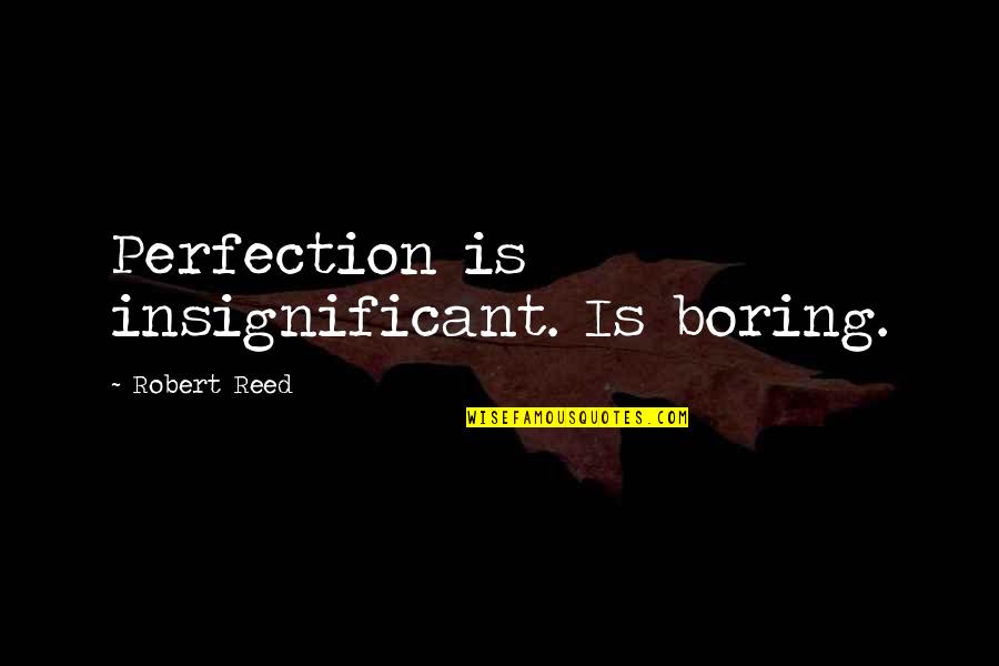 Booooooob Quotes By Robert Reed: Perfection is insignificant. Is boring.