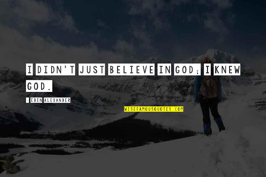 Boop Quotes By Eben Alexander: I didn't just believe in God; I knew Boop Quotes By Eben Alexander: I didn't just believe in God; I knew