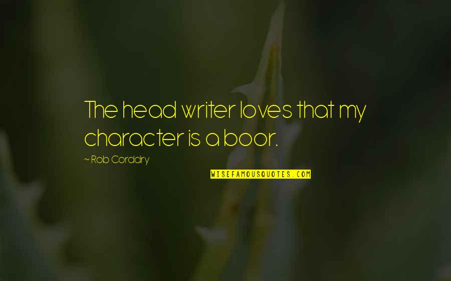 Boor Quotes By Rob Corddry: The head writer loves that my character is Boor Quotes By Rob Corddry: The head writer loves that my character is