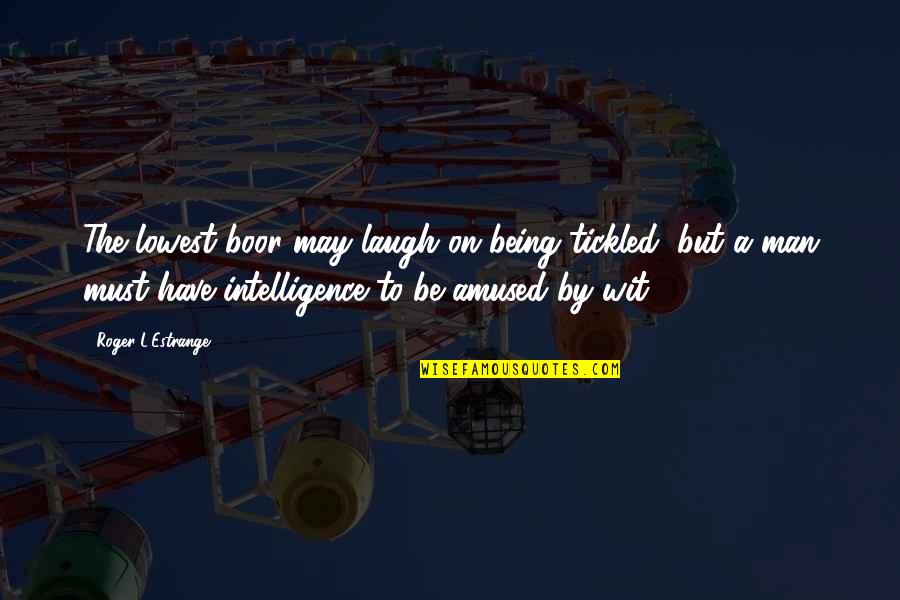 Boor Quotes By Roger L'Estrange: The lowest boor may laugh on being tickled, Boor Quotes By Roger L'Estrange: The lowest boor may laugh on being tickled,