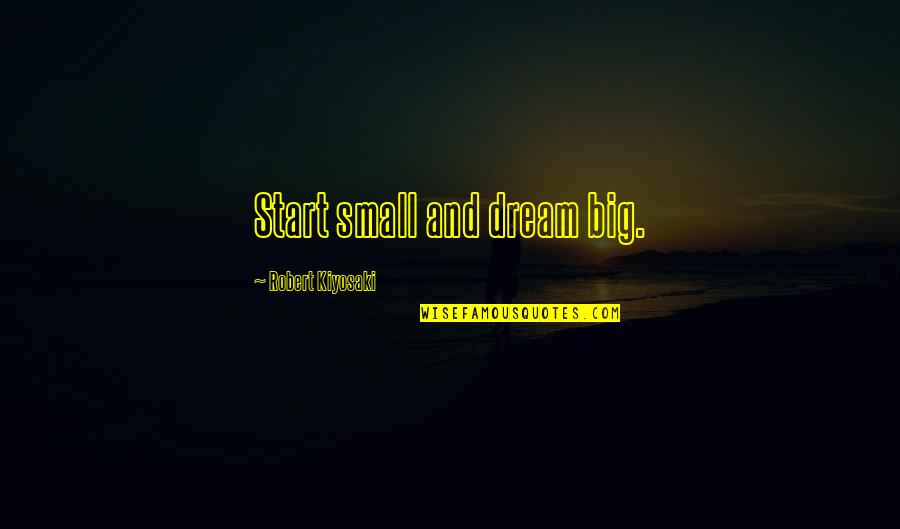 Boorman Quotes By Robert Kiyosaki: Start small and dream big.