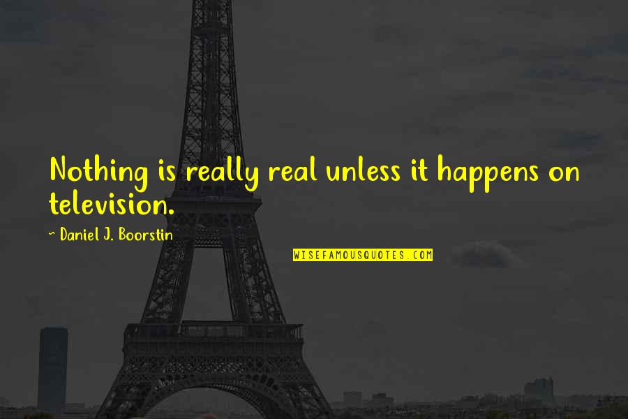 Boorstin Quotes By Daniel J. Boorstin: Nothing is really real unless it happens on